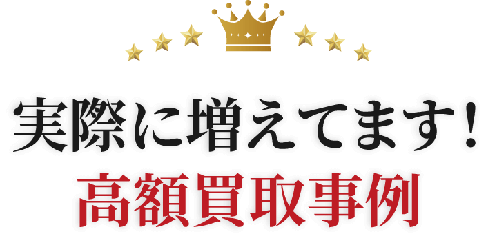 実際に増えてます！高額買取事例